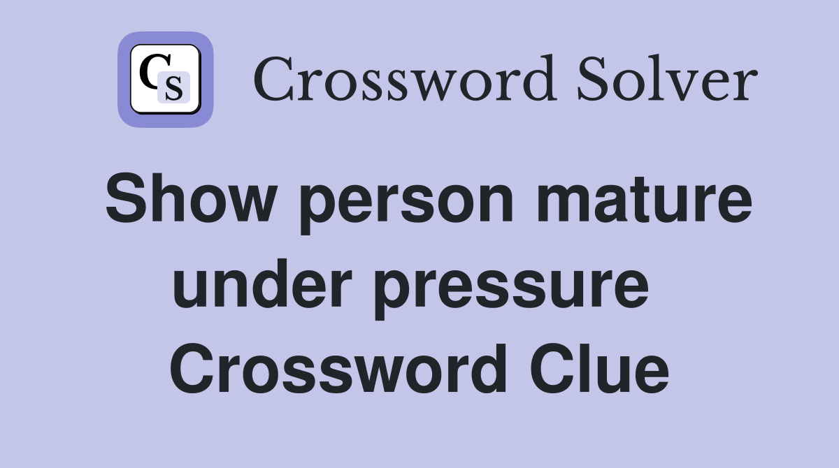 Show person mature under pressure  Crossword Clue