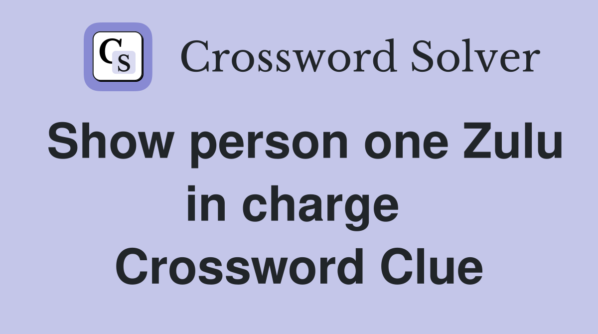 Show person one Zulu in charge  Crossword Clue