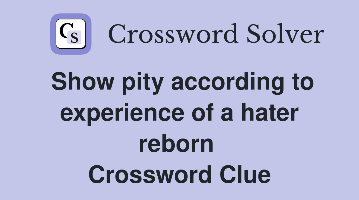 Show pity according to experience of a hater reborn  Crossword Clue