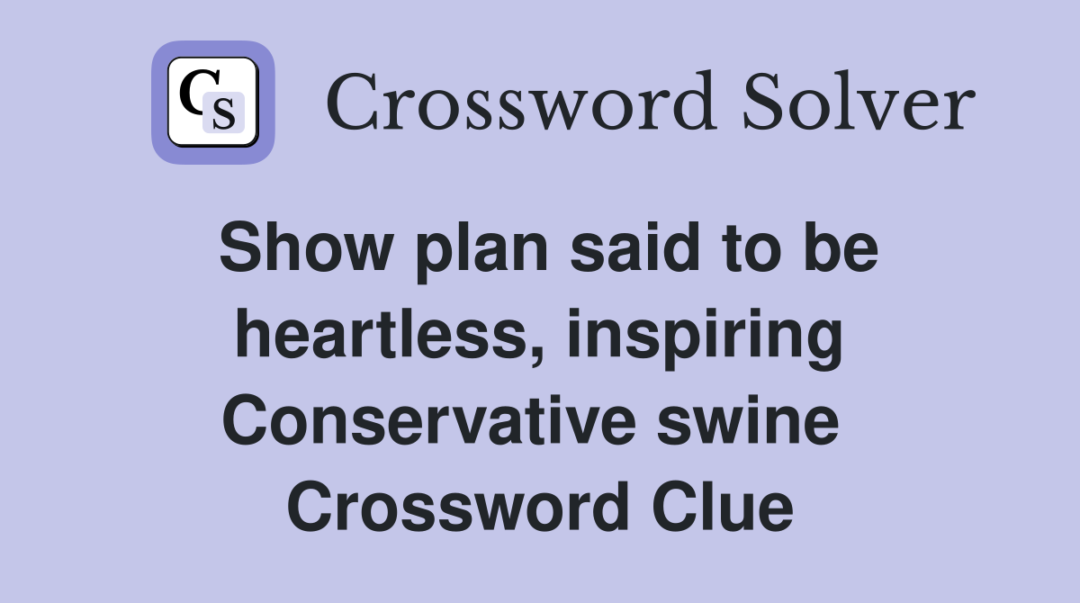 Show plan said to be heartless, inspiring Conservative swine  Crossword Clue