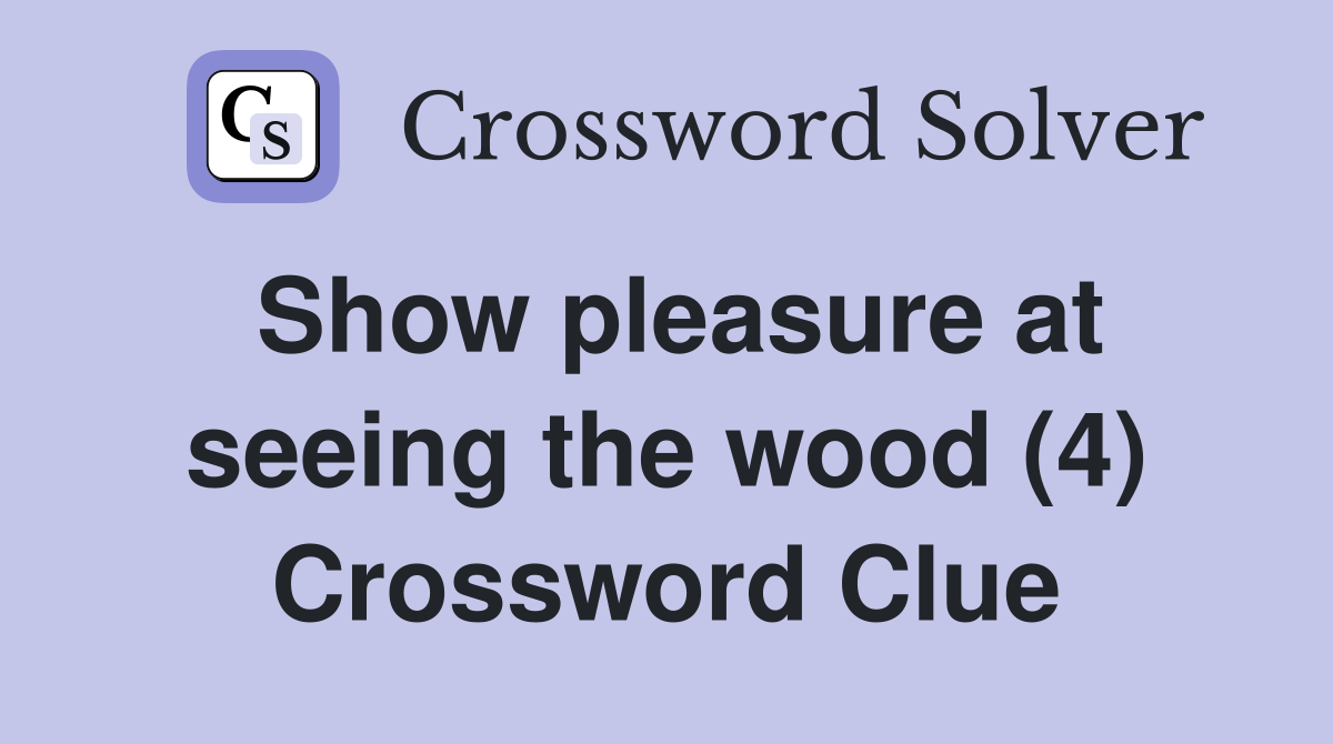 Show pleasure at seeing the wood (4) Crossword Clue