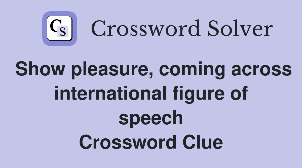 Show pleasure, coming across international figure of speech Crossword Clue