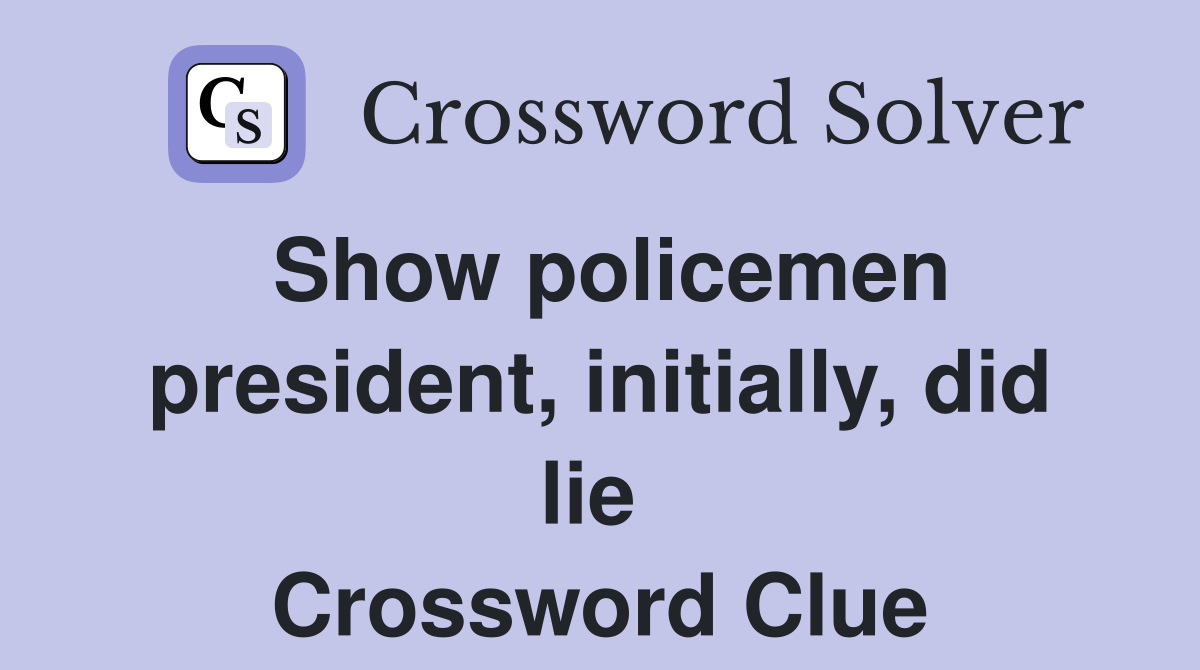 Show policemen president, initially, did lie  Crossword Clue