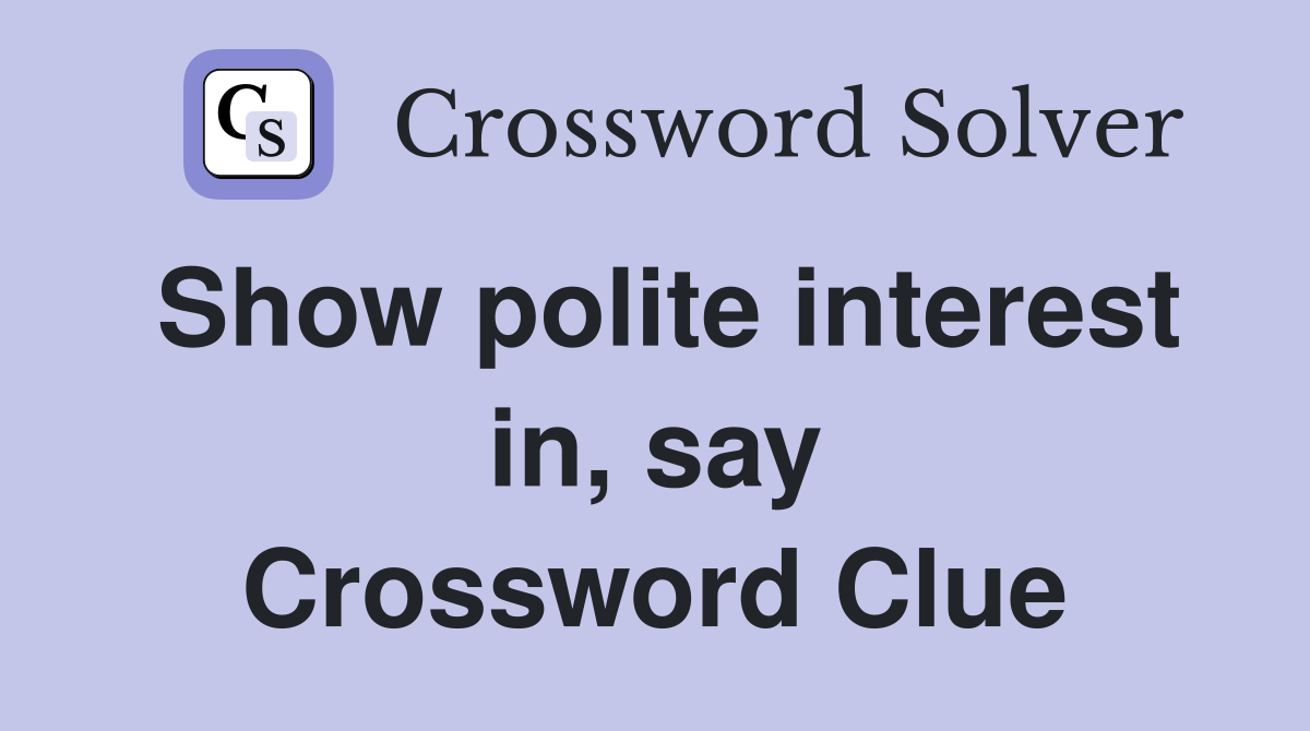 Show polite interest in, say Crossword Clue
