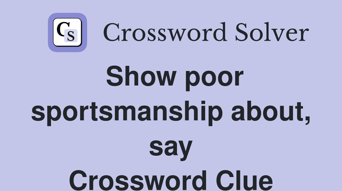 Show poor sportsmanship about, say Crossword Clue