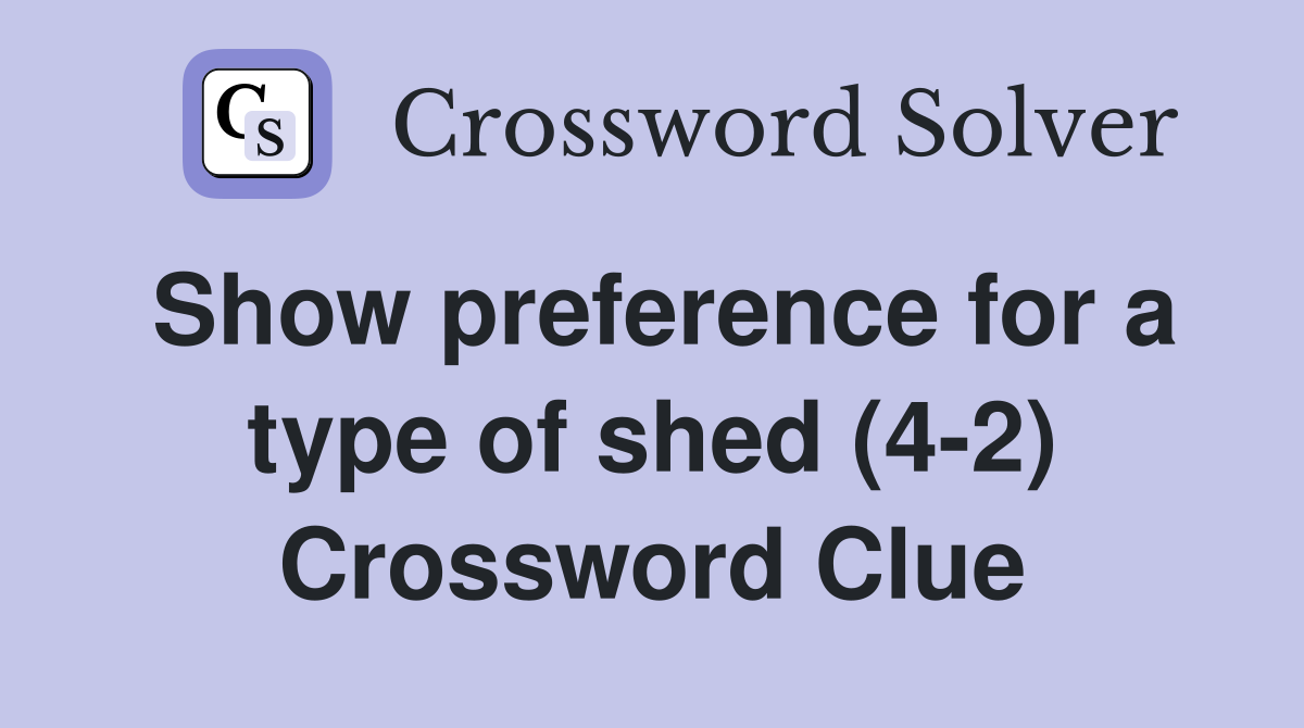 Show preference for a type of shed (4-2) Crossword Clue