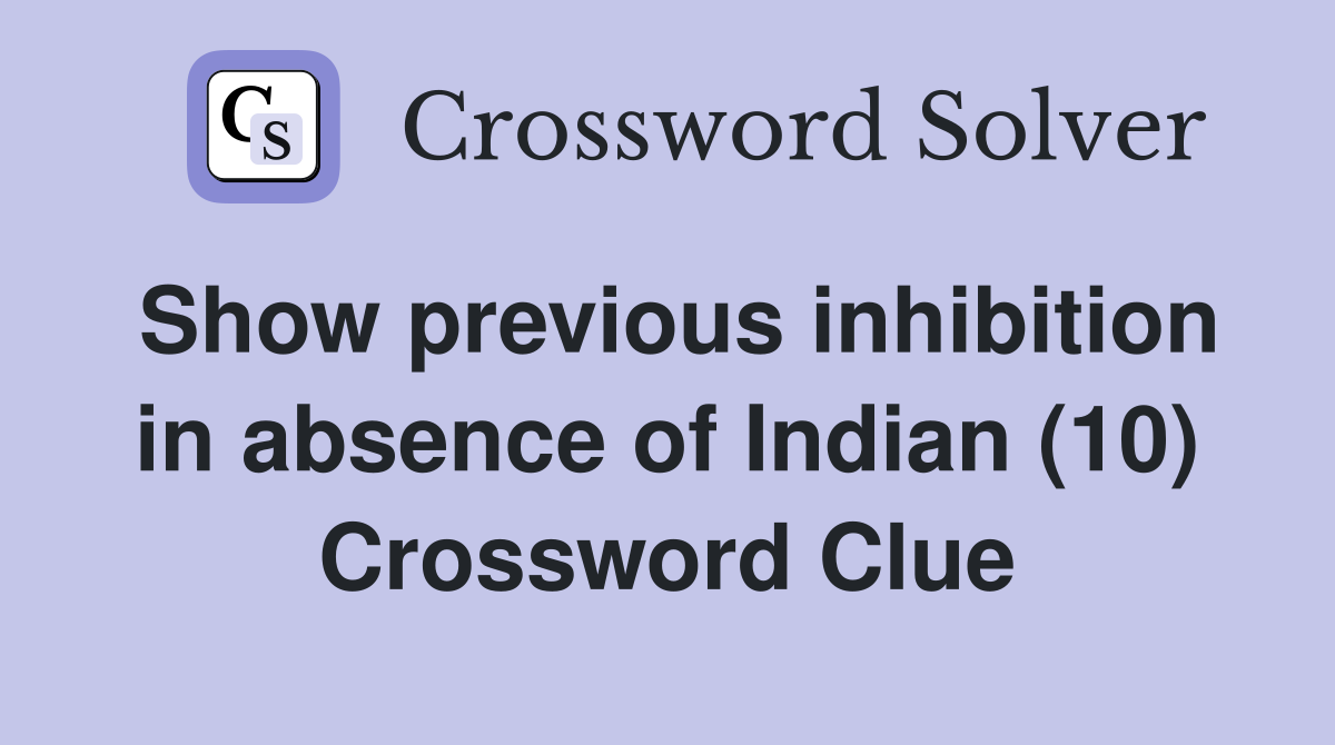 Show previous inhibition in absence of Indian (10) Crossword Clue