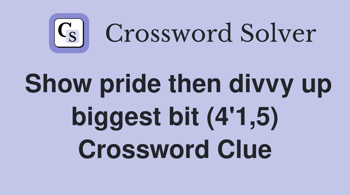 Show pride then divvy up biggest bit (4'1,5) Crossword Clue