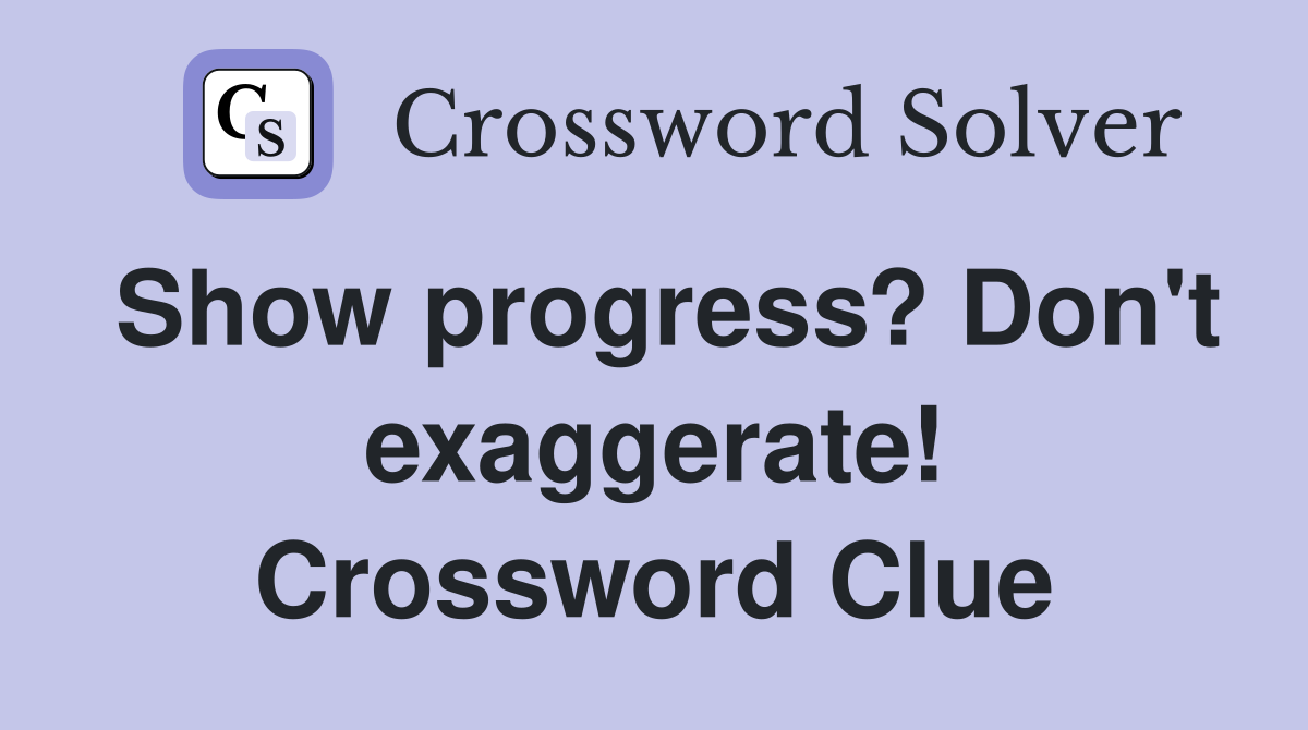 Show progress? Don't exaggerate! Crossword Clue