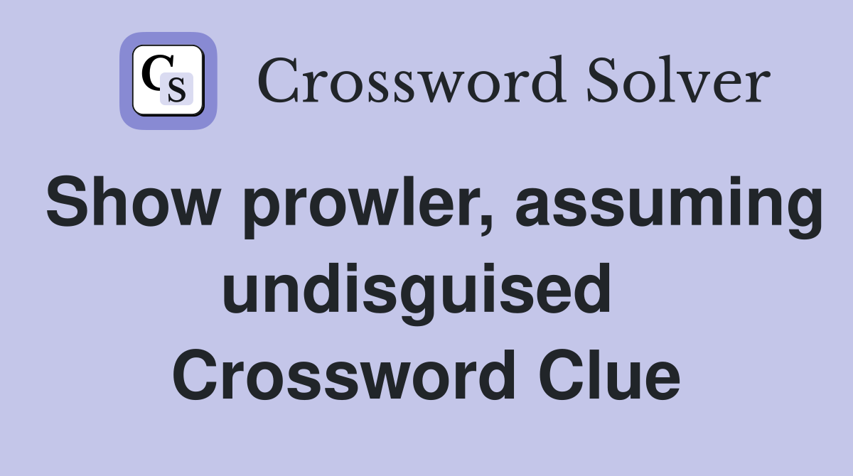 Show prowler, assuming undisguised  Crossword Clue