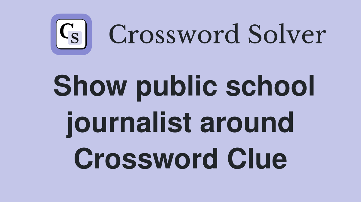 Show public school journalist around Crossword Clue