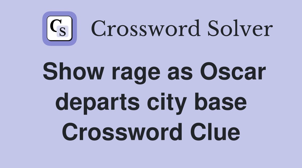 Show rage as Oscar departs city base Crossword Clue