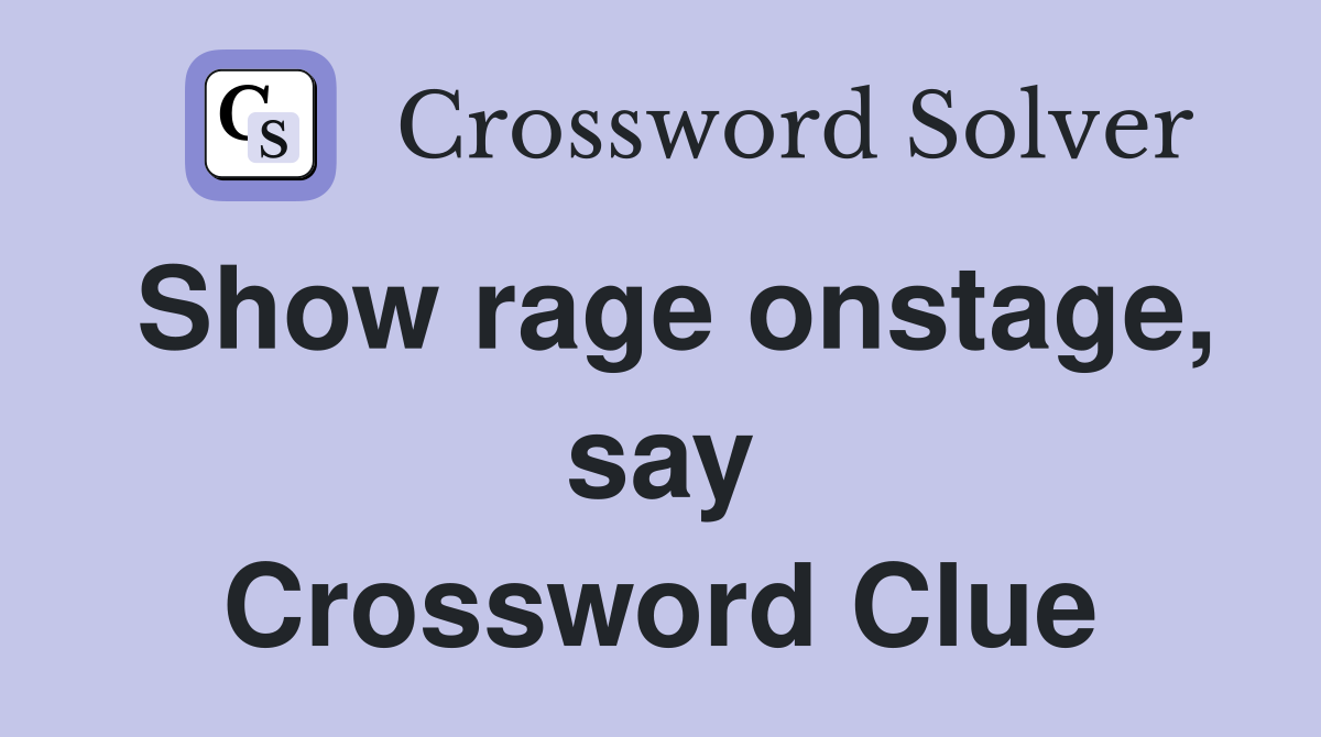 Show rage onstage, say Crossword Clue