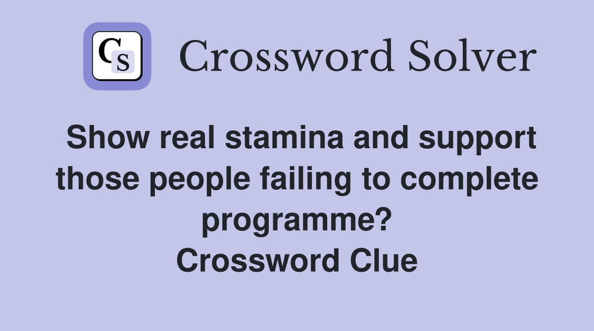 Show real stamina and support those people failing to complete programme? Crossword Clue