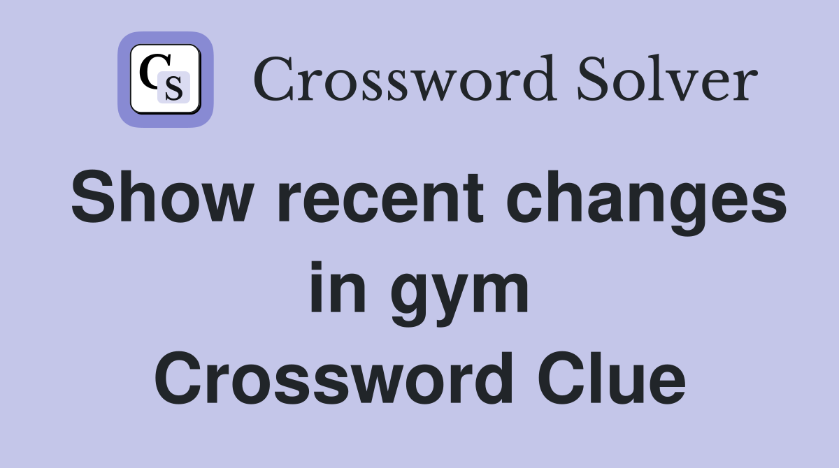 Show recent changes in gym Crossword Clue