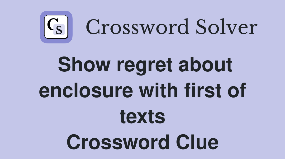 Show regret about enclosure with first of texts Crossword Clue