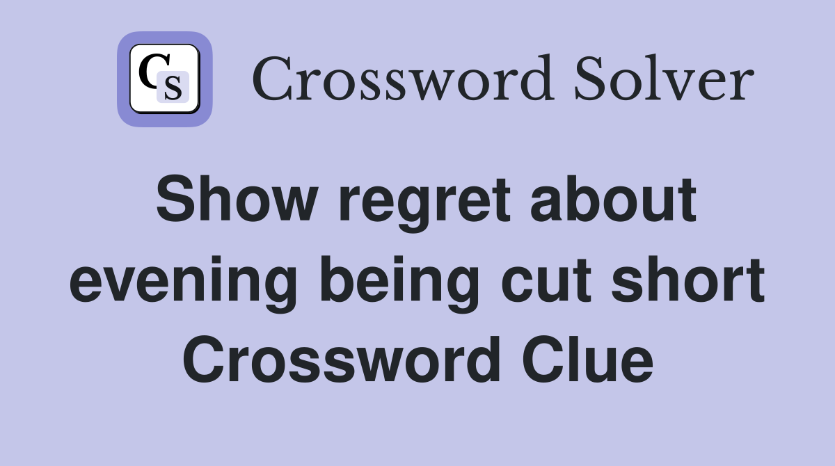 Show regret about evening being cut short Crossword Clue