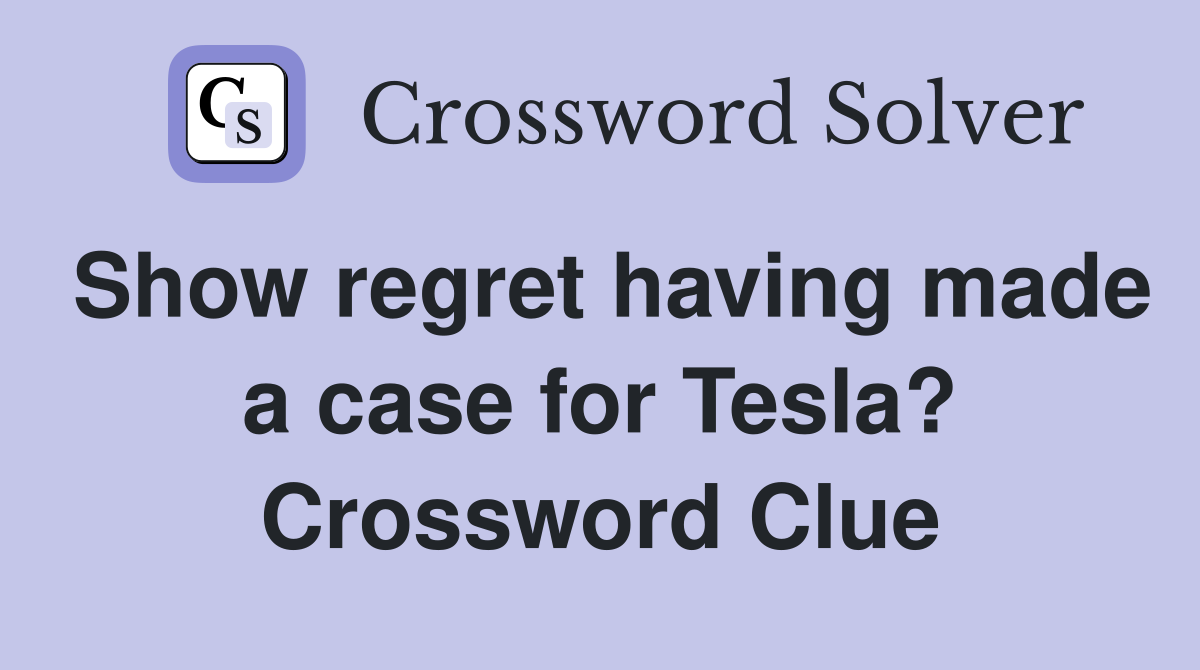 Show regret having made a case for Tesla? Crossword Clue