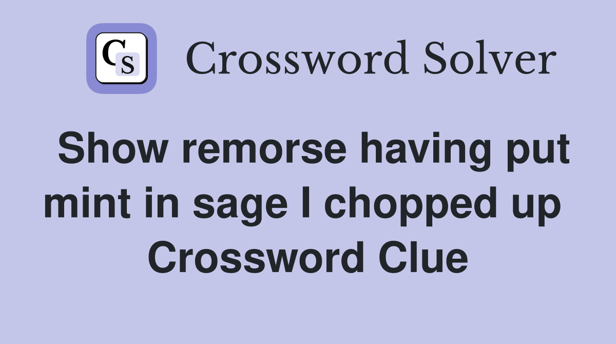 Show remorse having put mint in sage I chopped up  Crossword Clue