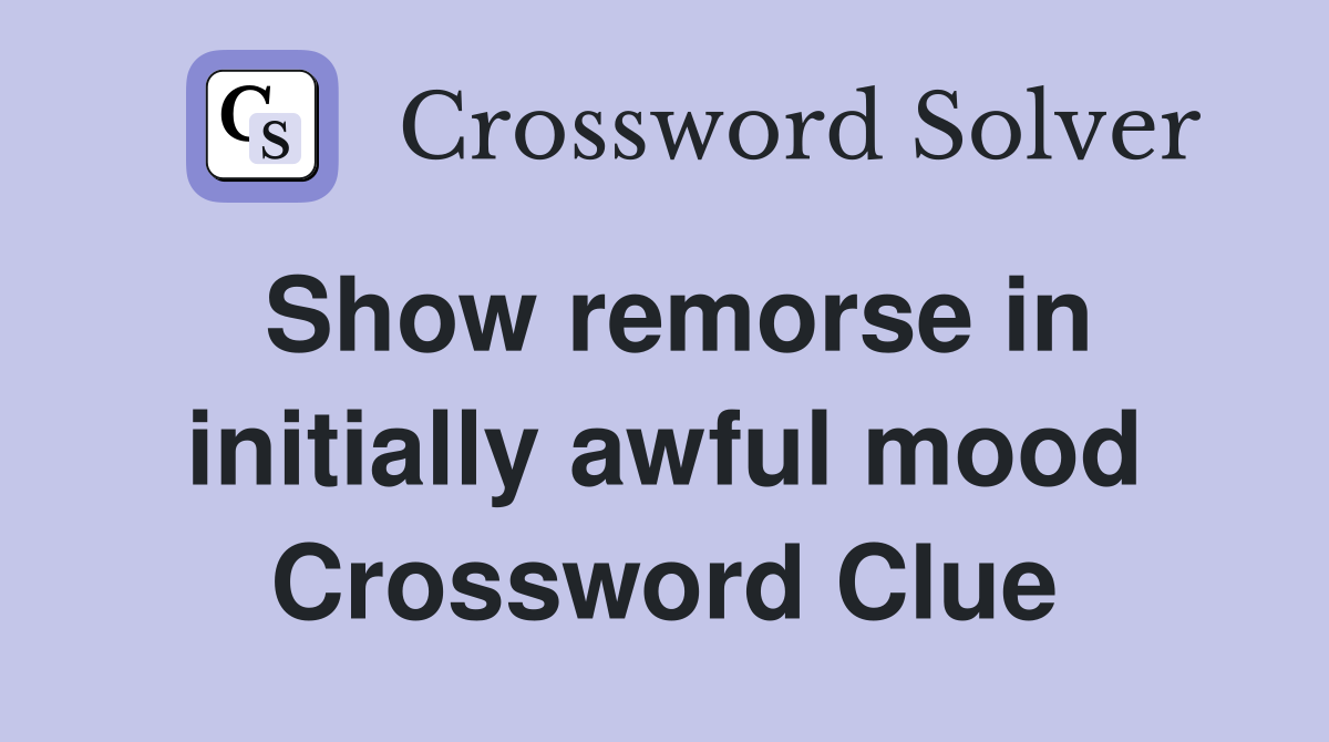 Show remorse in initially awful mood Crossword Clue