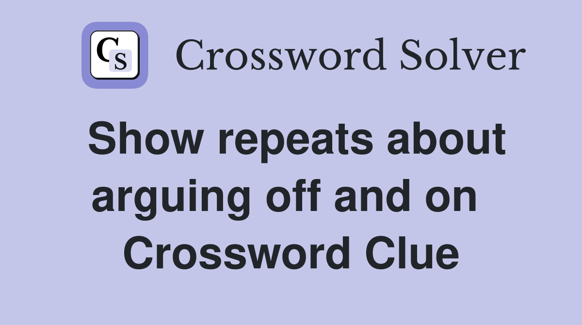 Show repeats about arguing off and on  Crossword Clue