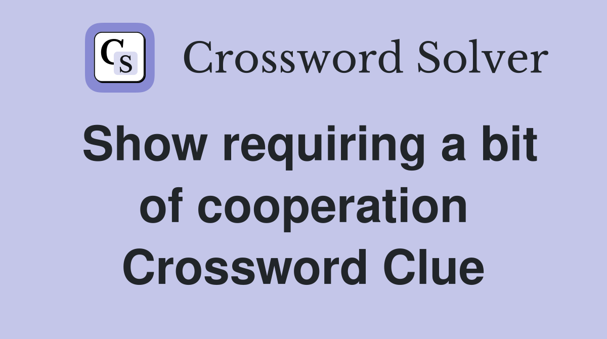 Show requiring a bit of cooperation Crossword Clue