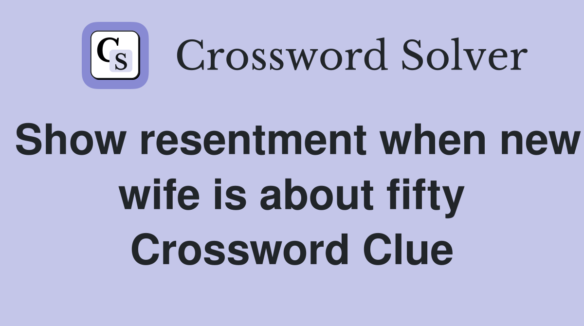 Show resentment when new wife is about fifty Crossword Clue