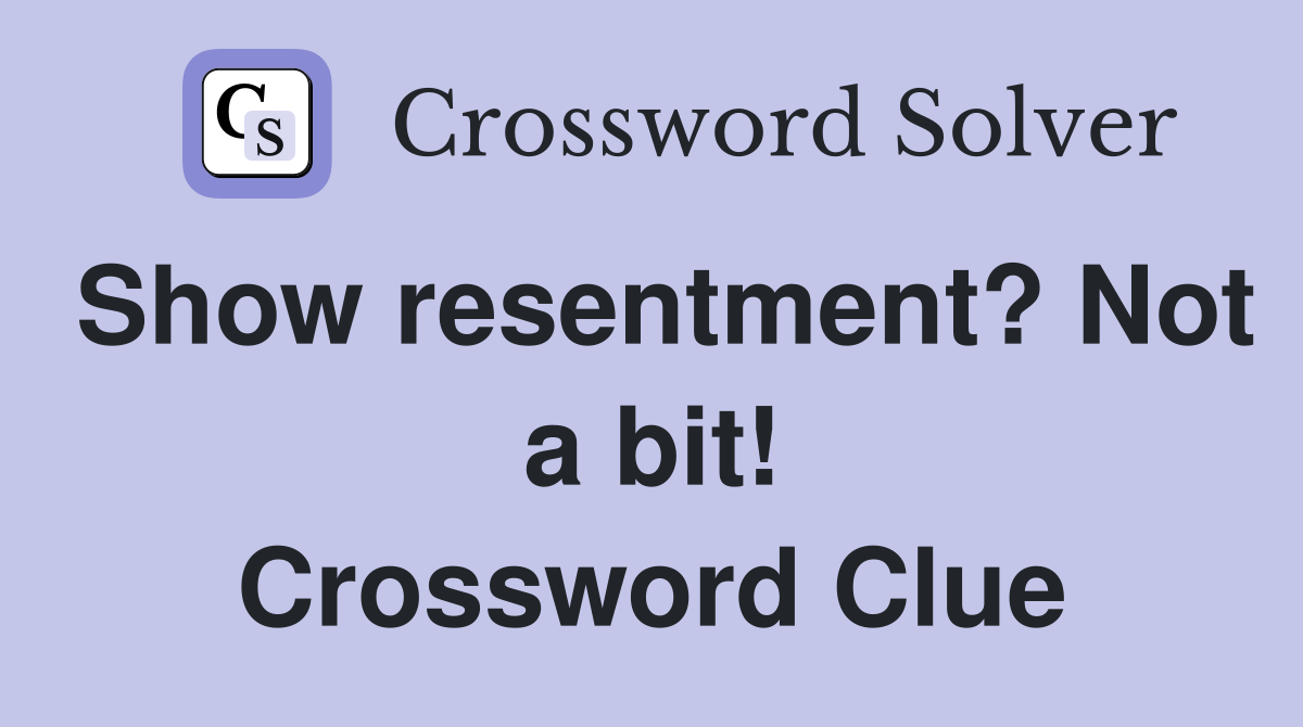 Show resentment? Not a bit! Crossword Clue