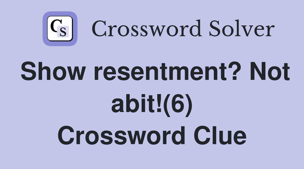 Show resentment? Not abit!(6) Crossword Clue