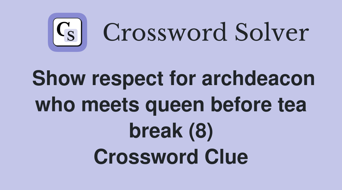 Show respect for archdeacon who meets queen before tea break (8) Crossword Clue