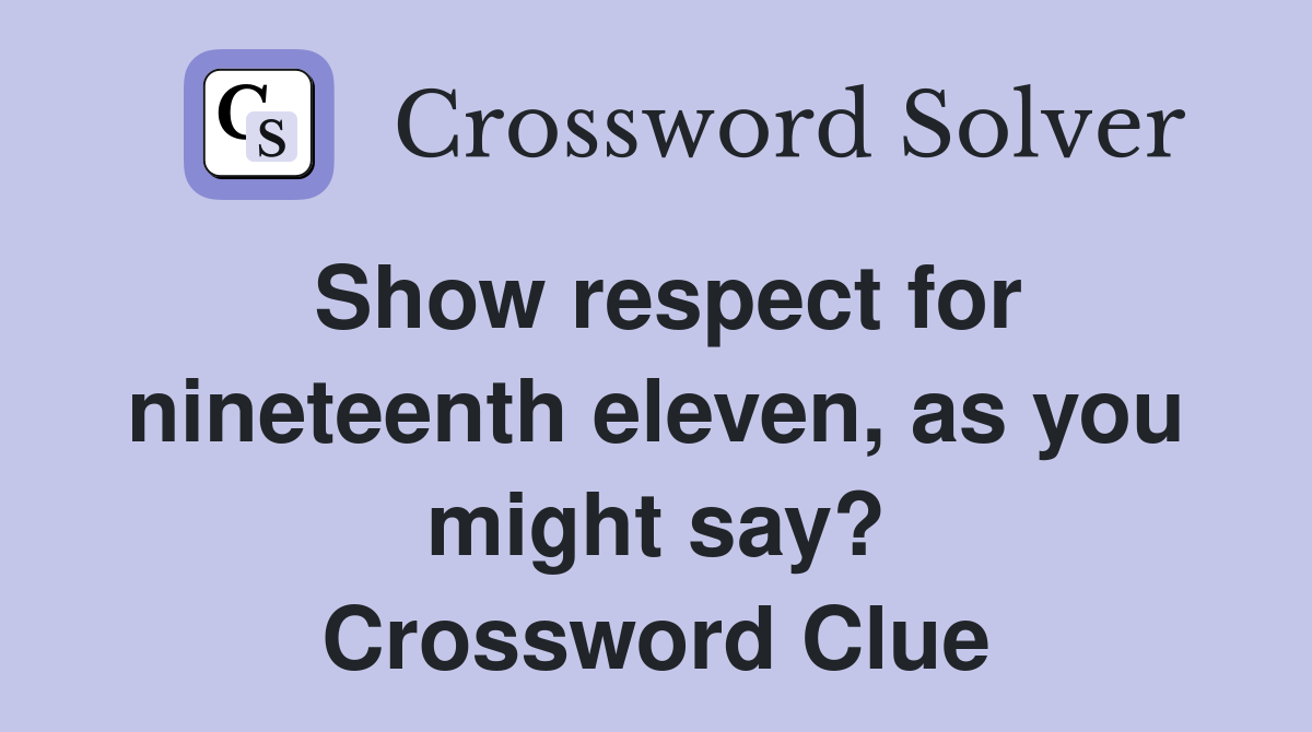Show respect for nineteenth eleven, as you might say? Crossword Clue