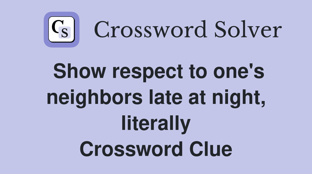 Show respect to one's neighbors late at night, literally Crossword Clue
