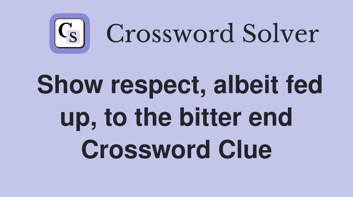 Show respect, albeit fed up, to the bitter end Crossword Clue