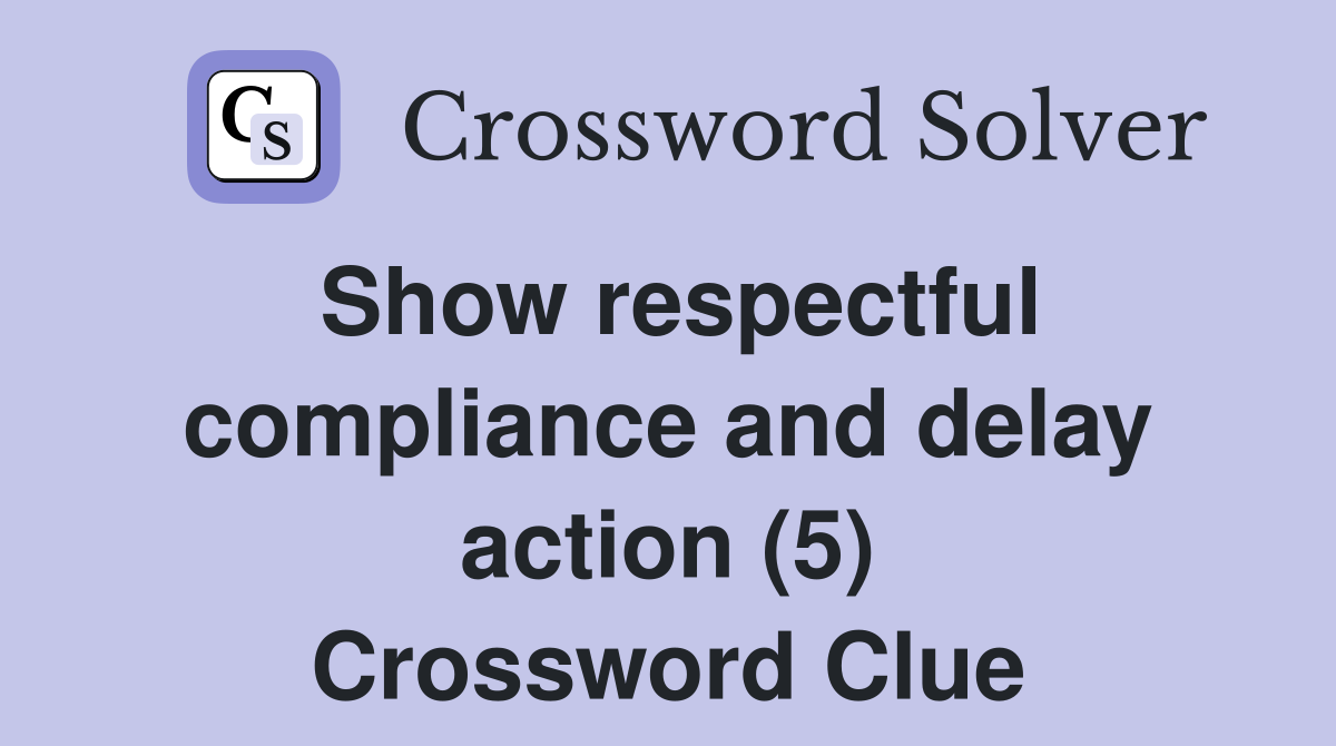 Show respectful compliance and delay action (5) Crossword Clue