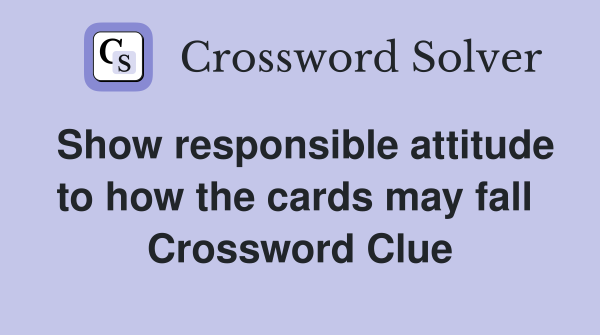 Show responsible attitude to how the cards may fall  Crossword Clue