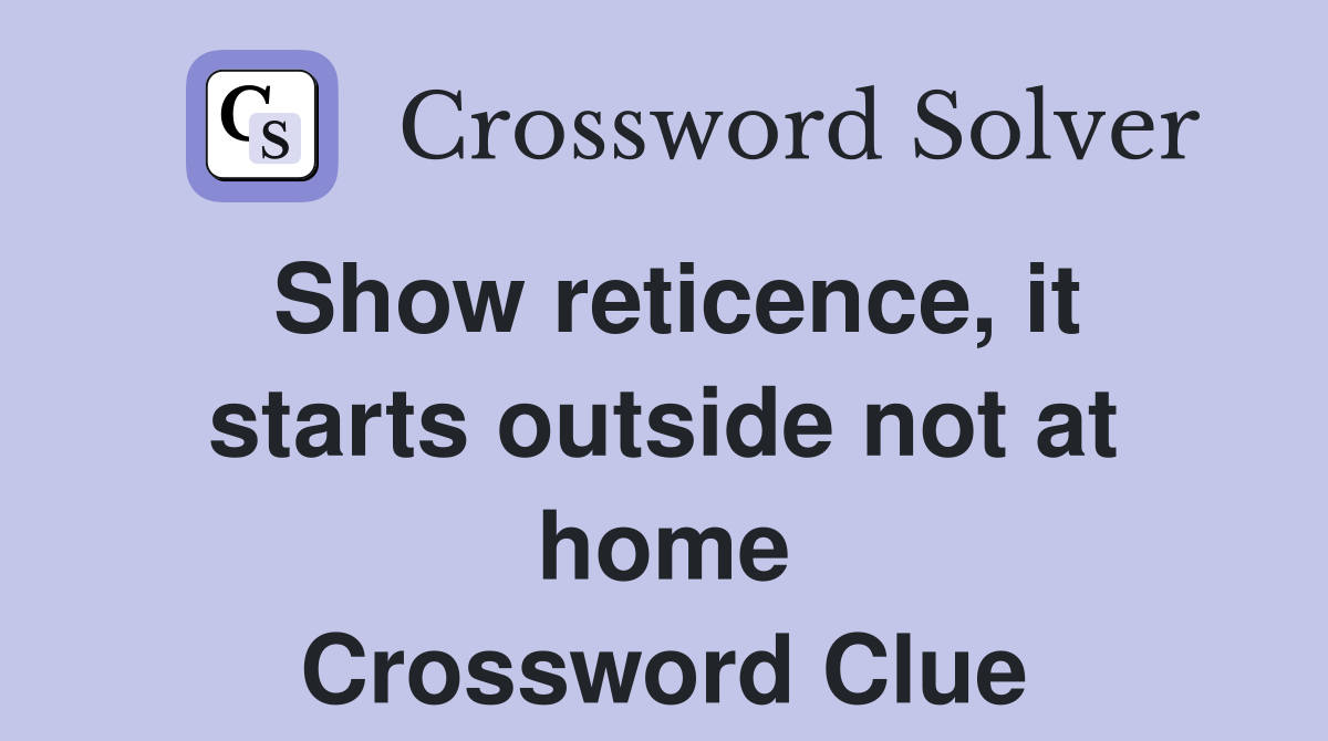 Show reticence, it starts outside not at home Crossword Clue