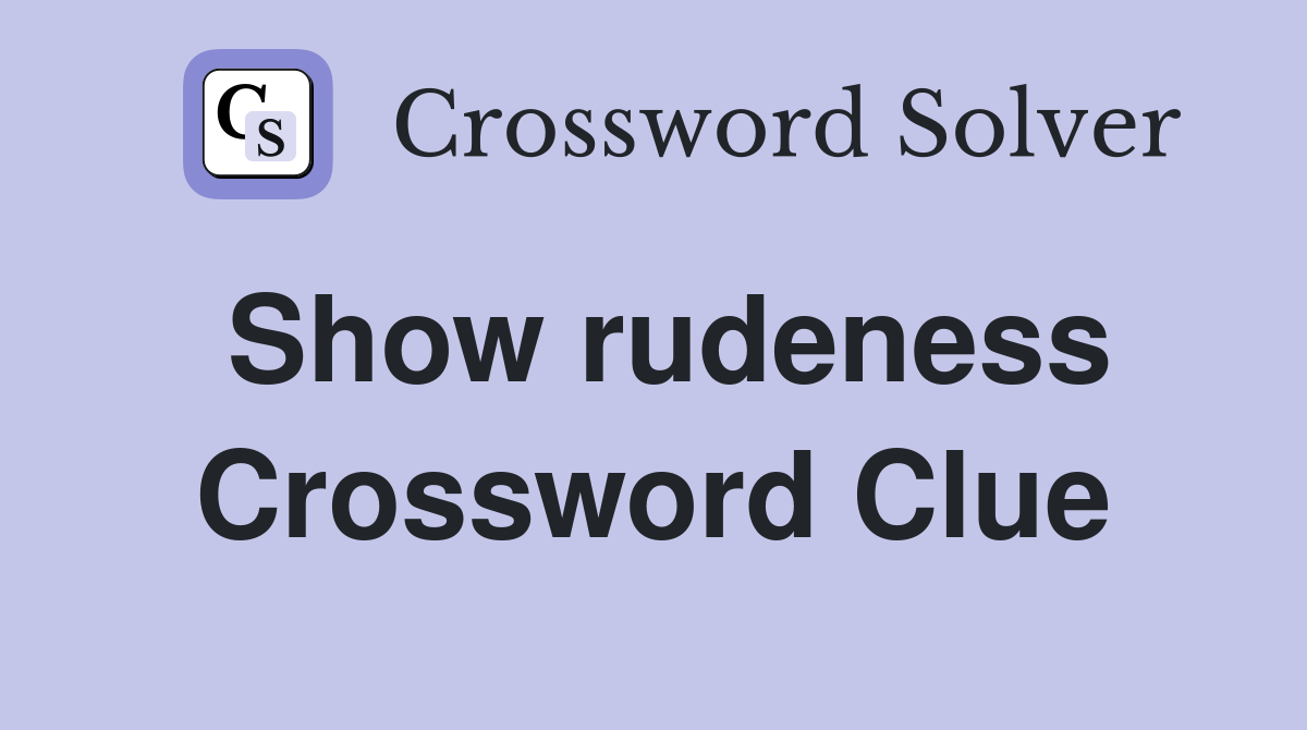 Show rudeness Crossword Clue