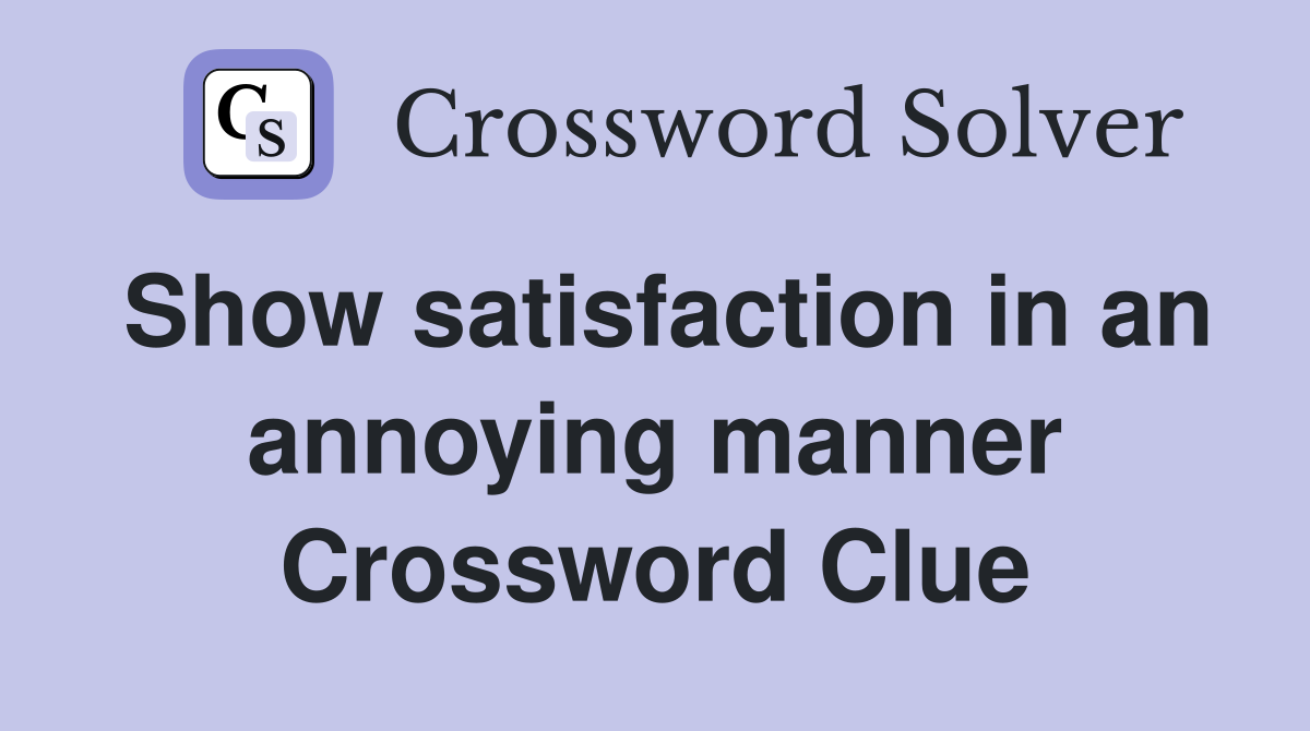Show satisfaction in an annoying manner Crossword Clue