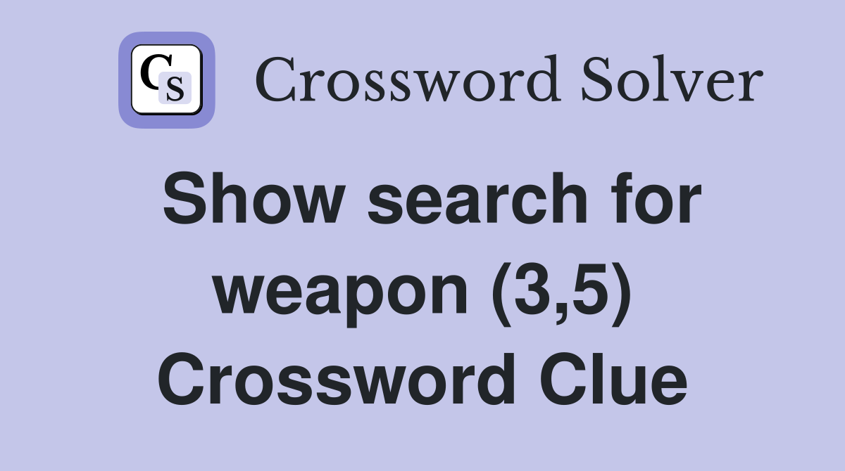 Show search for weapon (3,5) Crossword Clue