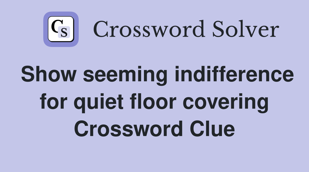 Show seeming indifference for quiet floor covering Crossword Clue