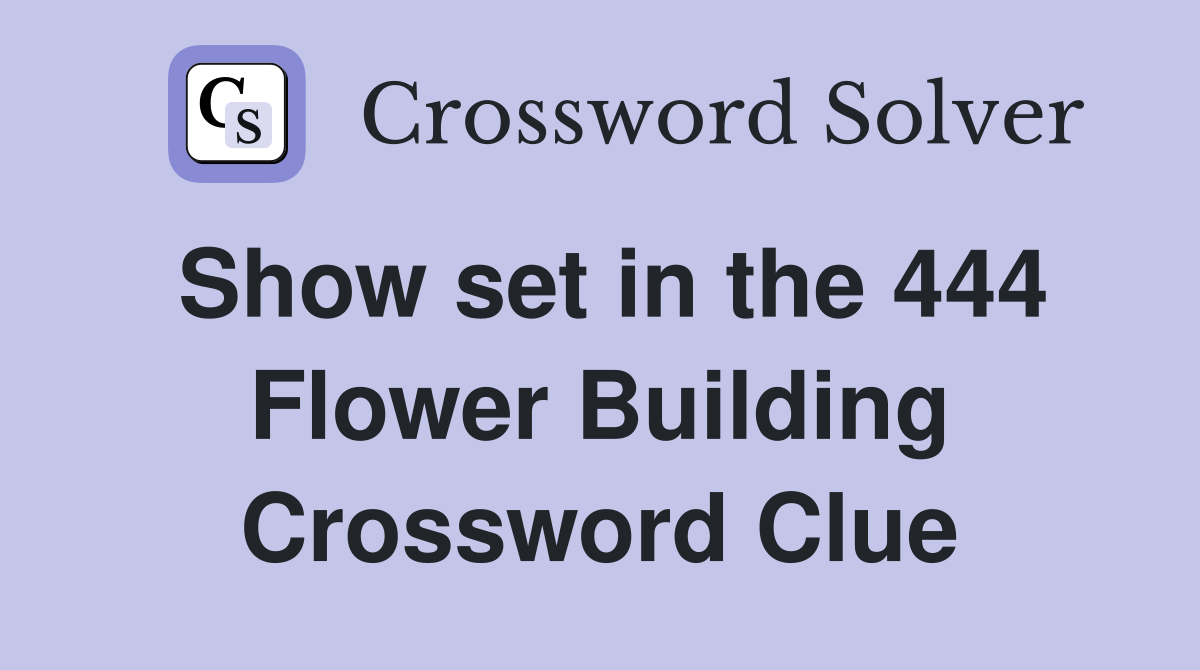 Show set in the 444 Flower Building Crossword Clue