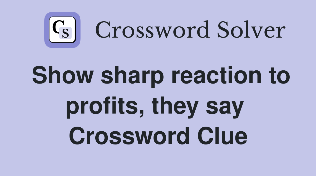 Show sharp reaction to profits, they say  Crossword Clue