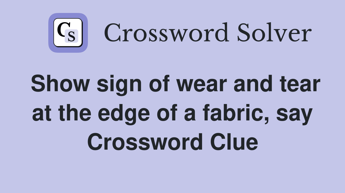 Show sign of wear and tear at the edge of a fabric, say Crossword Clue