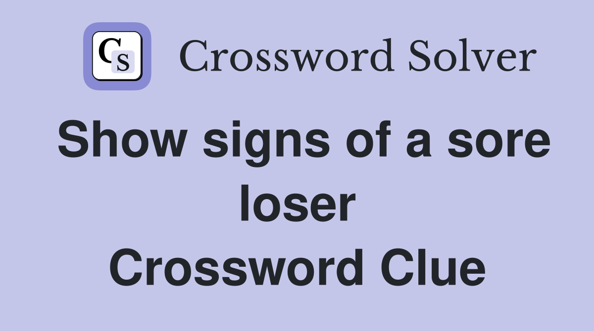 Show signs of a sore loser Crossword Clue