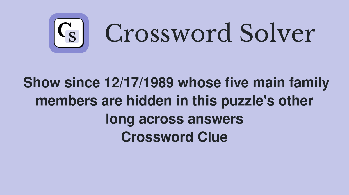 Show since 12/17/1989 whose five main family members are hidden in this puzzle's other long across answers Crossword Clue