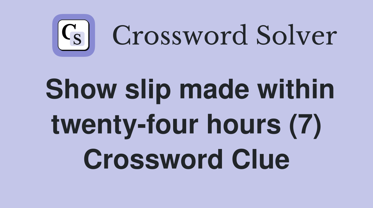 Show slip made within twenty-four hours (7) Crossword Clue