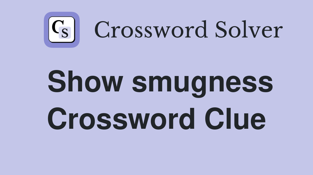 Show smugness Crossword Clue