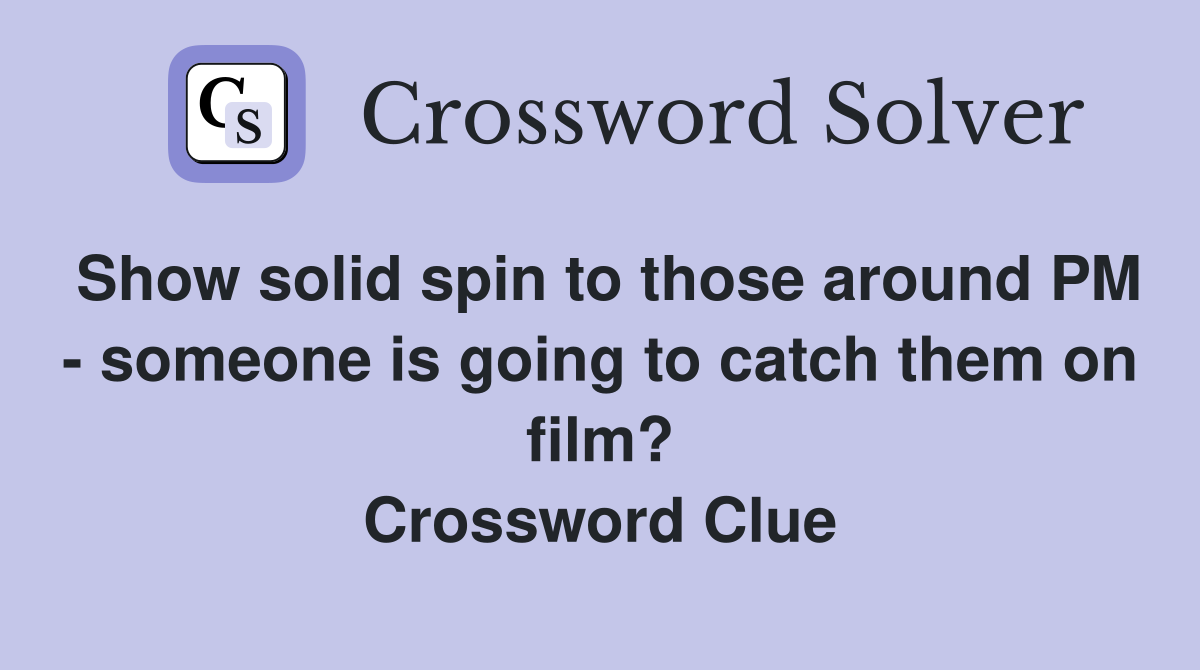 Show solid spin to those around PM - someone is going to catch them on film? Crossword Clue
