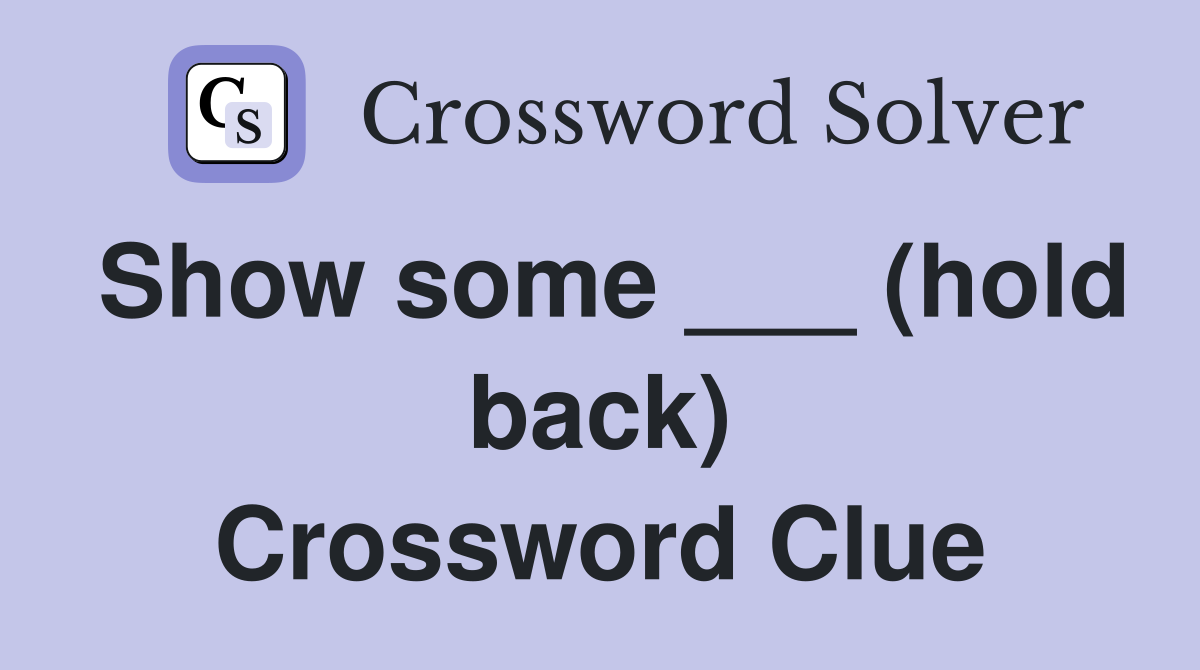 Show some ___ (hold back) Crossword Clue