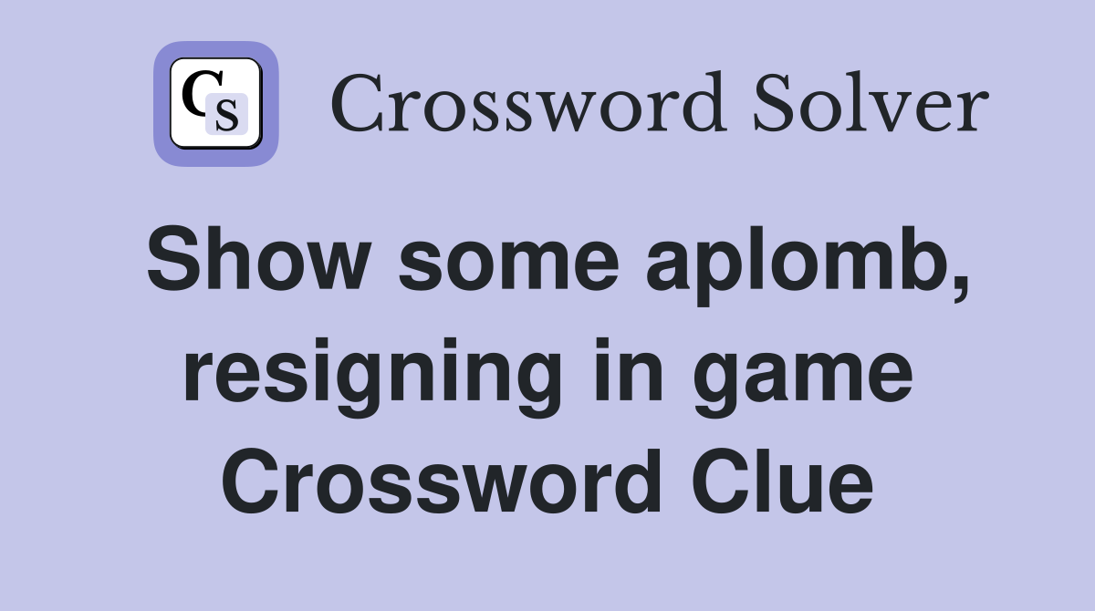 Show some aplomb, resigning in game Crossword Clue